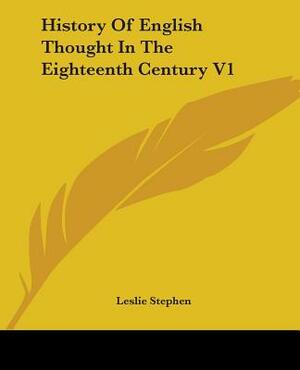 History Of English Thought In The Eighteenth Century V1 by Leslie Stephen