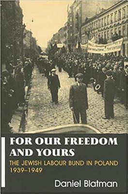 For Our Freedom and Yours: The Jewish Labour Bund in Poland 1939-1949 by Daniel Blatman