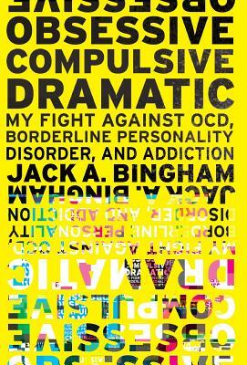 Obsessive-Compulsive Dramatic: My Fight Against OCD, Borderline Personality Disorder, and Addiction by Jack a. Bingham