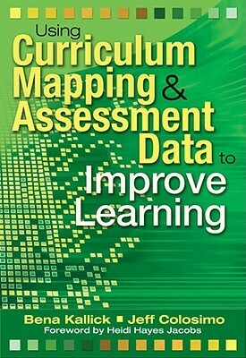 Using Curriculum Mapping & Assessment Data to Improve Learning by Bena Kallick, Jeff Colosimo