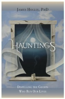 Hauntings: Dispelling the Ghosts Who Run Our Lives by James Hollis