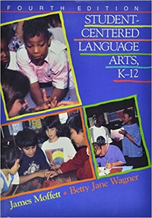 Student-Centered Language Arts, K-12 by James Moffett, Betty Jane Wagner