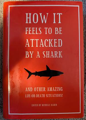 How it Feels to be Attacked by a Shark: And Other Amazing Life-or-death Situations by Michelle Hamer