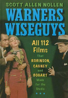 Warners Wiseguys: All 112 Films That Robinson, Cagney and Bogart Made for the Studio by Scott Allen Nollen