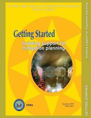 Getting Started: Building Support for Mitigation Planning (State and Local Mitigation How-To Guide; FEMA 386-1 / September 2002) by Federal Emergency Management Agency, U. S. Department of Homeland Security