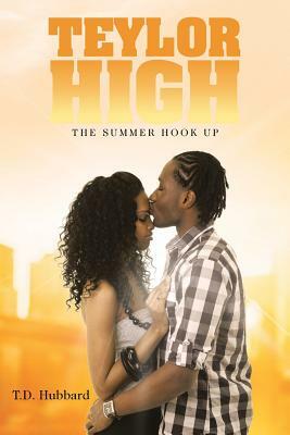 Teylor High: The Summer Hook Up by T. D. Hubbard