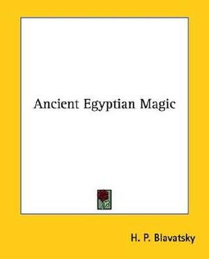 Ancient Egyptian Magic by Helena Petrovna Blavatsky