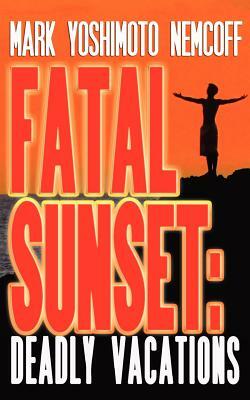 Fatal Sunset: Deadly Vacations by Mark Yoshimoto Nemcoff