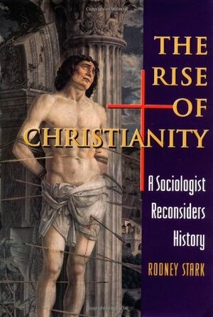 The Rise of Christianity : A Sociologist Reconsiders History by Rodney Stark
