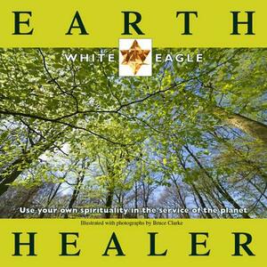Earth Healer: Use Your Own Spirituality in the Service of the Planet by White Eagle