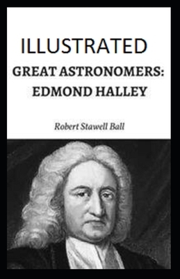 Great Astronomers: Edmond Halley Illustrated by Robert Stawell Ball