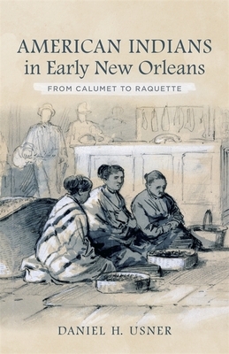 American Indians in Early New Orleans: From Calumet to Raquette by Daniel H. Usner