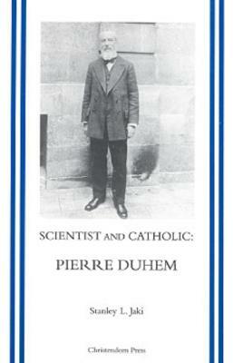 Scientist and Catholic: An Essay on Pierre Duhem by Stanley L. Jaki