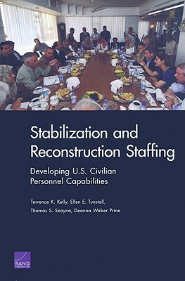 Stabilization and Reconstruction Staffing: Developing U.S. Civilian Personnel Capabilities by Thomas S. Szayna, Terrence K. Kelly, Ellen E. Tunstall