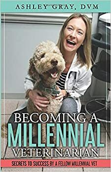 Becoming a Millennial Veterinarian: Secrets to Success by a Fellow Millennial Vet by Ashley Gray