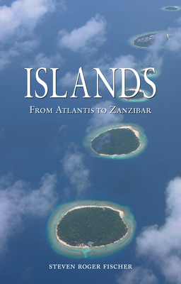 Islands: From Atlantis to Zanzibar by Steven Roger Fischer