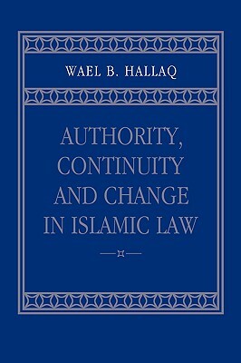Authority, Continuity and Change in Islamic Law by Wael B. Hallaq