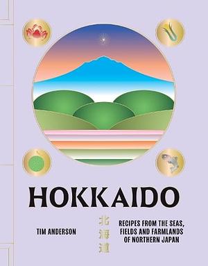 Hokkaido: Recipes from the Seas, Fields and Farmlands of Northern Japan by Tim Anderson