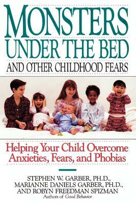 Monsters Under the Bed and Other Childhood Fears: Helping Your Child Overcome Anxieties, Fears, and Phobias by Stephen W. Garber, Marianne Daniels Garber, Robyn Freedman Spizman