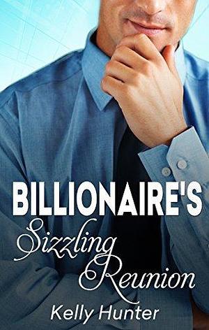 The Billionaire's Sizzling Reunion by Kelly Hunter, Kelly Hunter