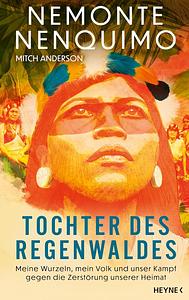 Tochter des Regenwaldes: Meine Wurzeln, mein Volk und unser Kampf gegen die Zerstörung unserer Heimat by Nemonte Nenquimo, Mitch Anderson