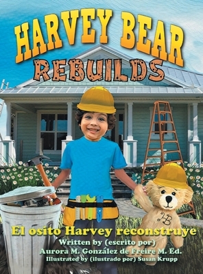 Harvey Bear Rebuilds: El osito Harvey reconstruye by Aurora M. González de Freire