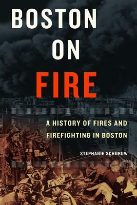 Boston on Fire: A History of Fires and Firefighting in Boston by Stephanie Schorow