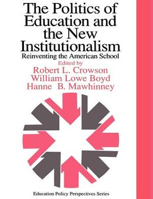The Politics Of Education And The New Institutionalism: Reinventing The American School by William Lowe Boyd, Hanne M. Mawhinney, Robert L. Crowson