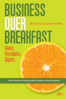 Business Over Breakfast Vol. 1: Fresh thinking to help you build a healthy, vibrant business by Bree James, Andrew Griffiths