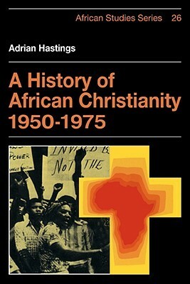 A History of African Christianity 1950-1975 by Adrian Hastings