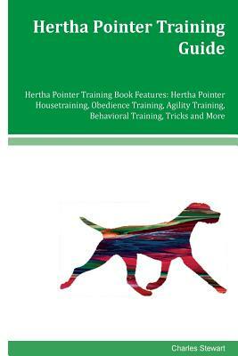 Hertha Pointer Training Guide Hertha Pointer Training Book Features: Hertha Pointer Housetraining, Obedience Training, Agility Training, Behavioral Tr by Charles Stewart