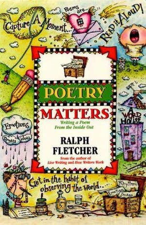 Poetry Matters: Writing a Poem from the Inside Out by Ralph Fletcher