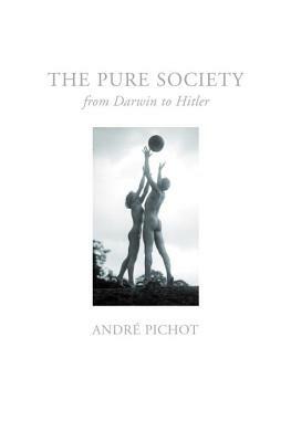 The Pure Society: From Darwin to Hitler by Andre Pichot