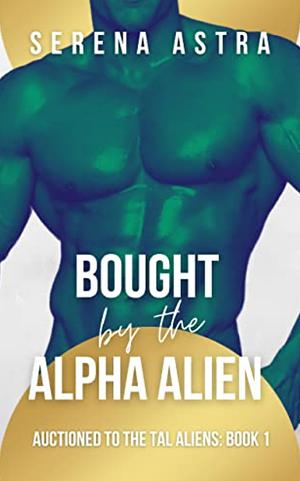 Bought by the Alpha Alien: An Alien Romance (Auctioned to the Tal Aliens Book 1) by Serena Astra