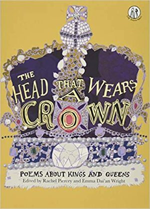 The Head That Wears The Crown: Poems about Kings and Queens by Rachael Piercey, Emma Dai'an Wright