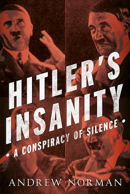 Hitler's Insanity: A Conspiracy of Silence by Andrew Norman
