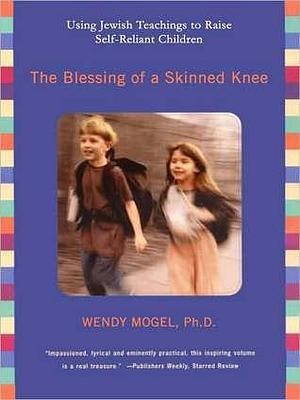 Blessing of a Skinned Knee: Using Jewish Teachings to Raise Self-Reliant Children: Using Jewish Teachings to Raise Self-Reliant Children by Carrington MacDuffie, Wendy Mogel, Wendy Mogel