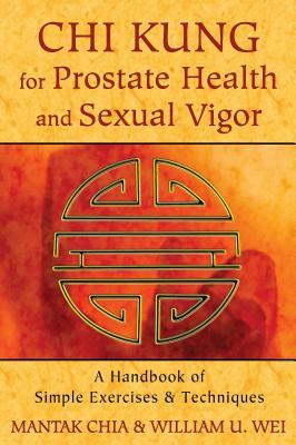 Chi Kung for Prostate Health and Sexual Vigor: A Handbook of Simple Exercises and Techniques by Mantak Chia, William U. Wei