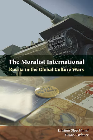 The Moralist International: Russia in the Global Culture Wars by Kristina Stoeckl, Dmitry Uzlaner