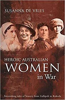 Heroic Australian Women In War by Susanna de Vries