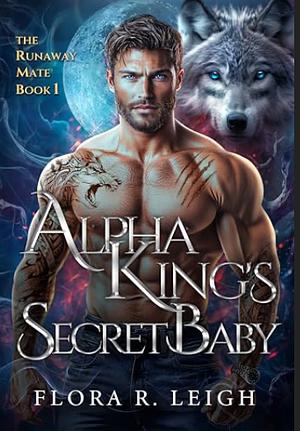 Alpha King's Secret Baby: A Rejected Mate Second Chance Paranormal Werewolf Romance (The Runaway Mate Book 1) by Flora R. Leigh