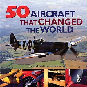 50 Aircraft That Changed the World by Dan Patterson, Ron Dick
