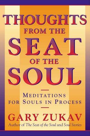 Thoughts From the Seat of the Soul: Meditations for Souls in Process by Gary Zukav