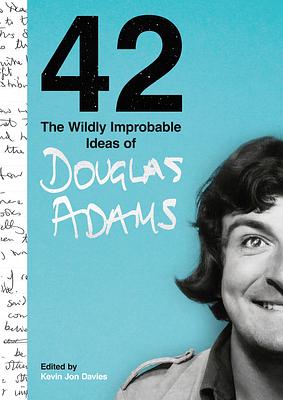 42: The Wildly Improbable Ideas of Douglas Adams by Douglas Adams, Kevin Jon Davies