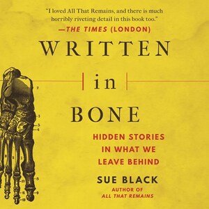 Written In Bone: Hidden Stories in What We Leave Behind by Sue Black
