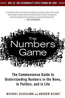 The Numbers Game: The Commonsense Guide to Understanding Numbers in the News, in Politics, and in L Ife by Michael Blastland, Andrew Dilnot