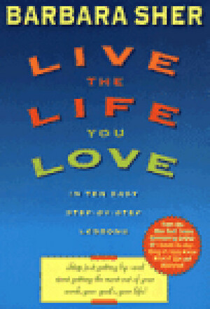 Live the Life You Love: In Ten Easy Step-By Step Lessons by Barbara Sher