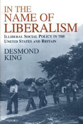 In the Name of Liberalism: Illiberal Social Policy in the USA and Britain by Desmond King