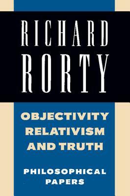 Objectivity, Relativism, and Truth: Philosophical Papers by Richard Rorty