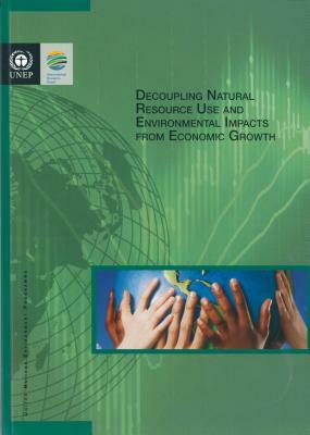 Decoupling Natural Resource Use and Environmental Impacts from Economic Growth by United Nations